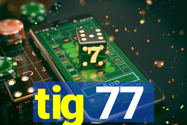 tig 77